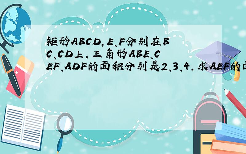 矩形ABCD,E、F分别在BC、CD上,三角形ABE、CEF、ADF的面积分别是2、3、4,求AEF的面积.