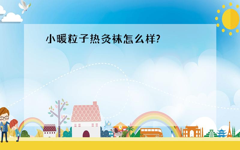 小暖粒子热灸袜怎么样?