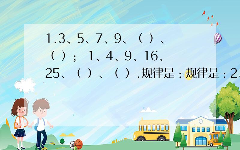 1.3、5、7、9、（ ）、（ ）； 1、4、9、16、25、（ ）、（ ）.规律是：规律是：2、4、8、16、32、（