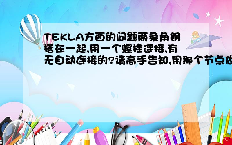 TEKLA方面的问题两条角钢搭在一起,用一个螺栓连接,有无自动连接的?请高手告知,用那个节点做自动连接,另外如何做带筋板