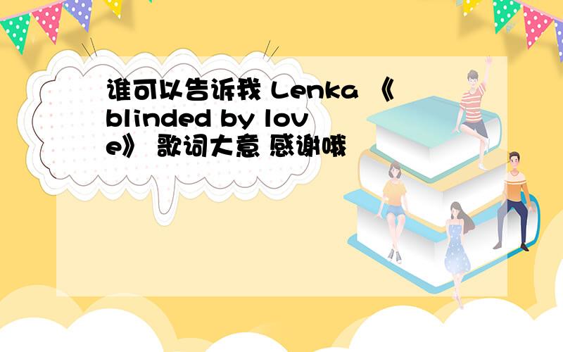 谁可以告诉我 Lenka 《blinded by love》 歌词大意 感谢哦