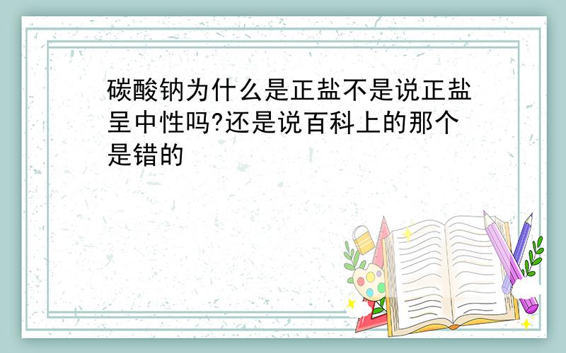 碳酸钠为什么是正盐不是说正盐呈中性吗?还是说百科上的那个是错的