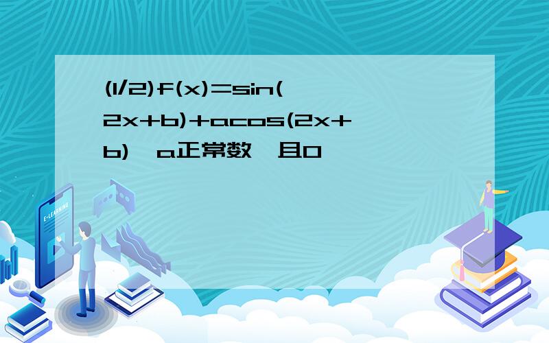 (1/2)f(x)=sin(2x+b)+acos(2x+b),a正常数,且0