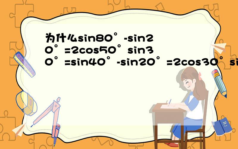 为什么sin80°-sin20°=2cos50°sin30°=sin40°-sin20°=2cos30°sin10°?