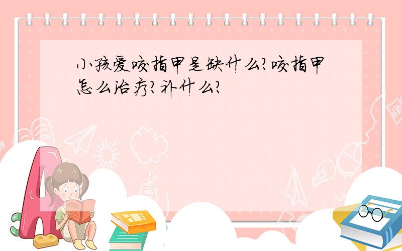 小孩爱咬指甲是缺什么?咬指甲怎么治疗?补什么?