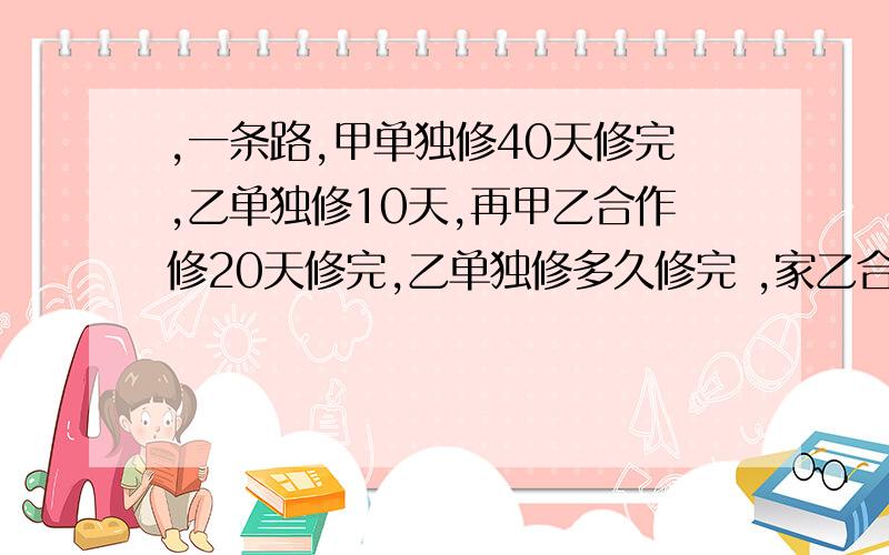 ,一条路,甲单独修40天修完,乙单独修10天,再甲乙合作修20天修完,乙单独修多久修完 ,家乙合作多久修