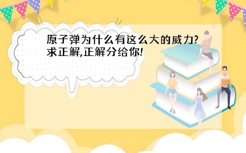 原子弹为什么有这么大的威力?求正解,正解分给你!