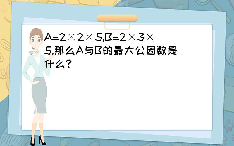 A=2×2×5,B=2×3×5,那么A与B的最大公因数是什么?