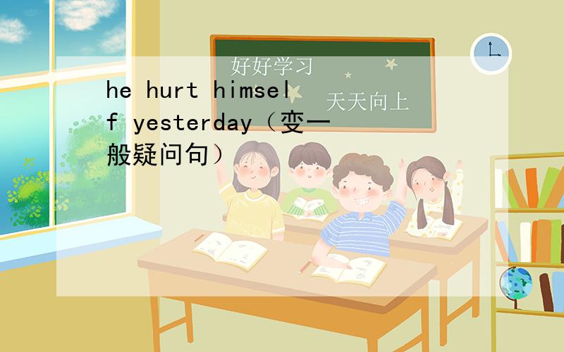 he hurt himself yesterday（变一般疑问句）