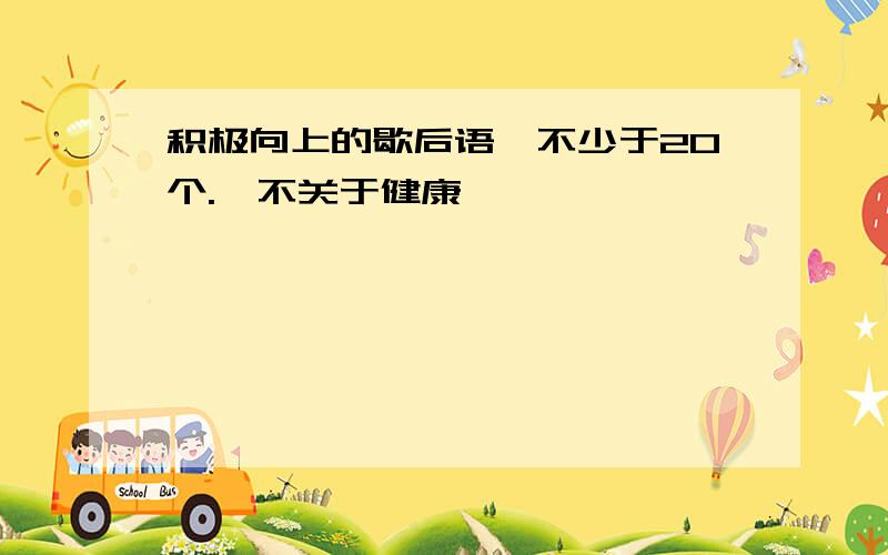 积极向上的歇后语,不少于20个.【不关于健康】