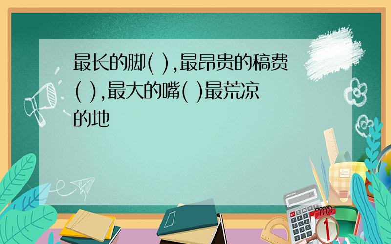 最长的脚( ),最昂贵的稿费( ),最大的嘴( )最荒凉的地