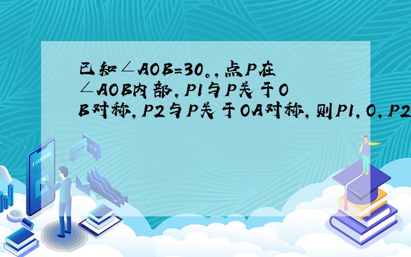 已知∠AOB=30°,点P在∠AOB内部,P1与P关于OB对称,P2与P关于OA对称,则P1,O,P2三点构成的三角形是