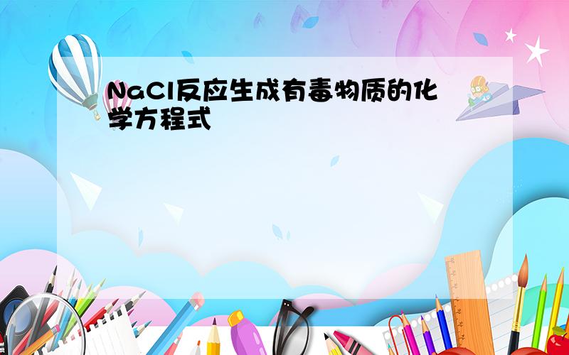 NaCl反应生成有毒物质的化学方程式