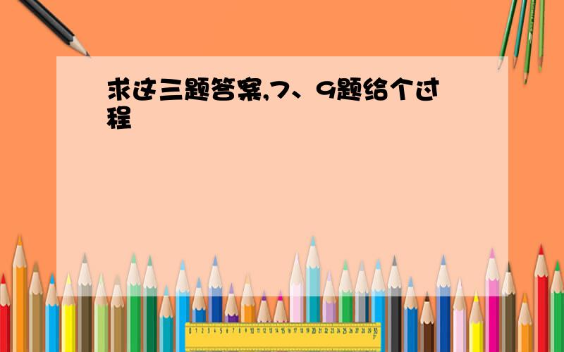 求这三题答案,7、9题给个过程