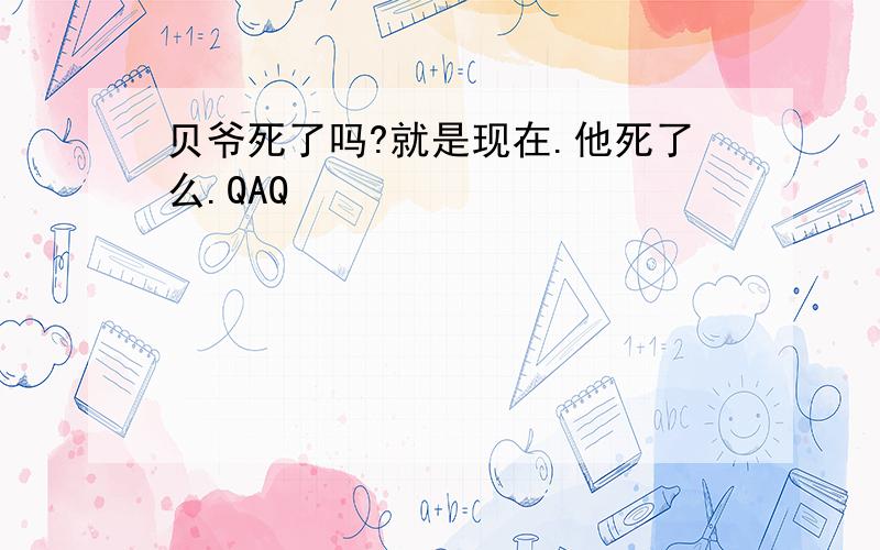 贝爷死了吗?就是现在.他死了么.QAQ