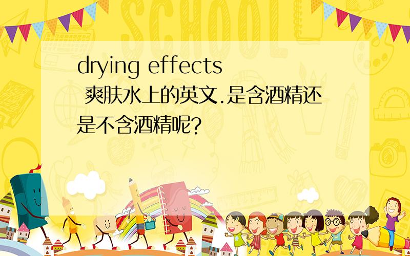 drying effects 爽肤水上的英文.是含酒精还是不含酒精呢?