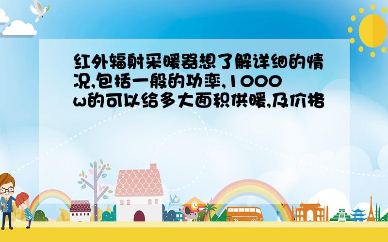 红外辐射采暖器想了解详细的情况,包括一般的功率,1000w的可以给多大面积供暖,及价格