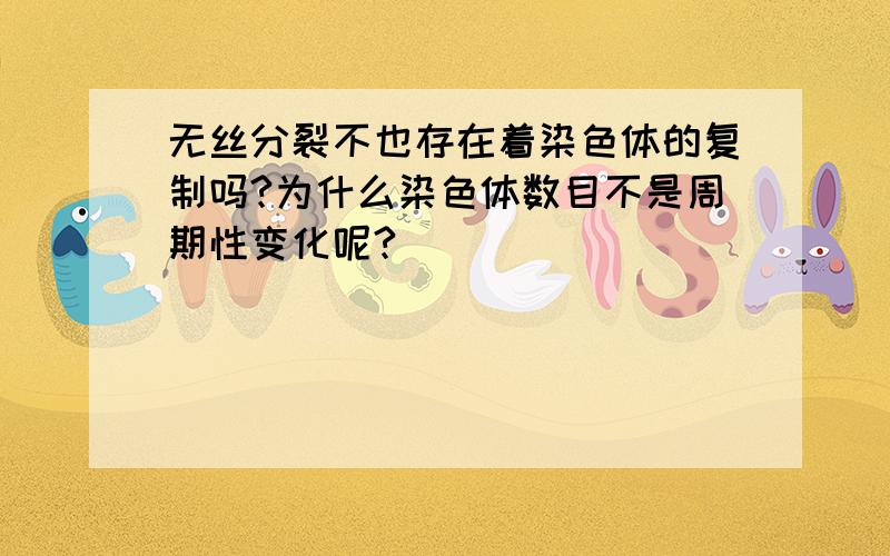 无丝分裂不也存在着染色体的复制吗?为什么染色体数目不是周期性变化呢?