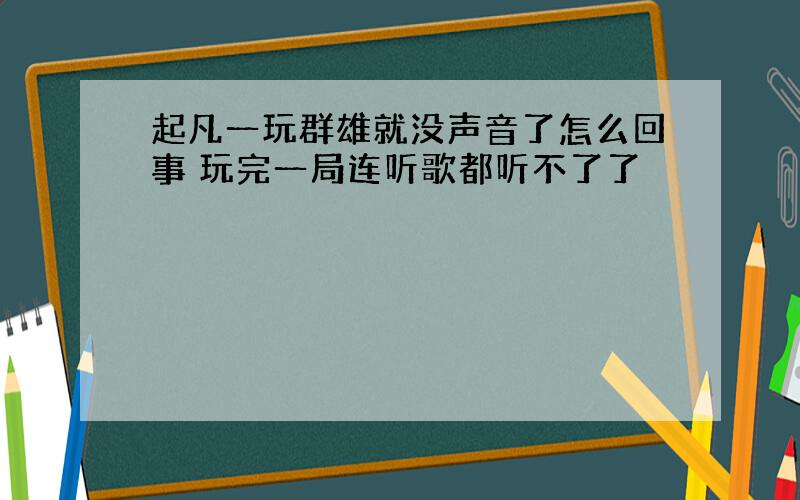 起凡一玩群雄就没声音了怎么回事 玩完一局连听歌都听不了了