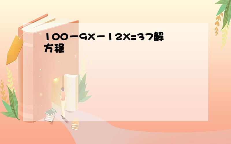 100－9X－12X=37解方程