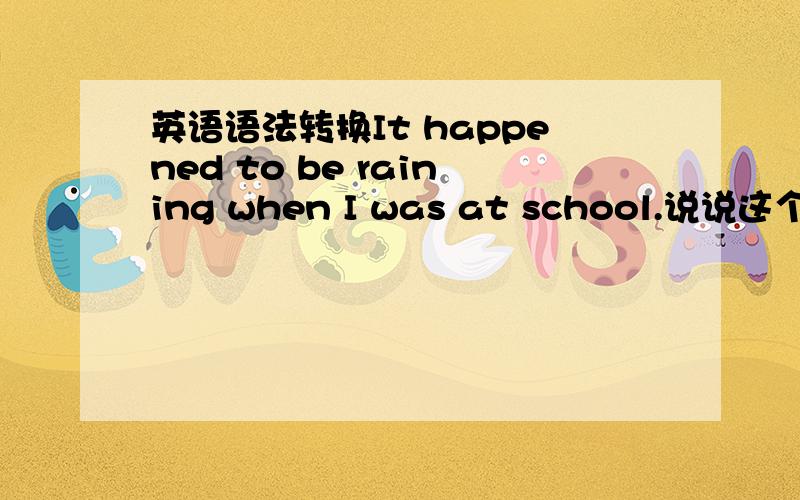 英语语法转换It happened to be raining when I was at school.说说这个to