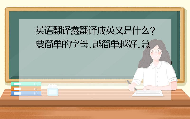 英语翻译鑫翻译成英文是什么?要简单的字母.越简单越好.急