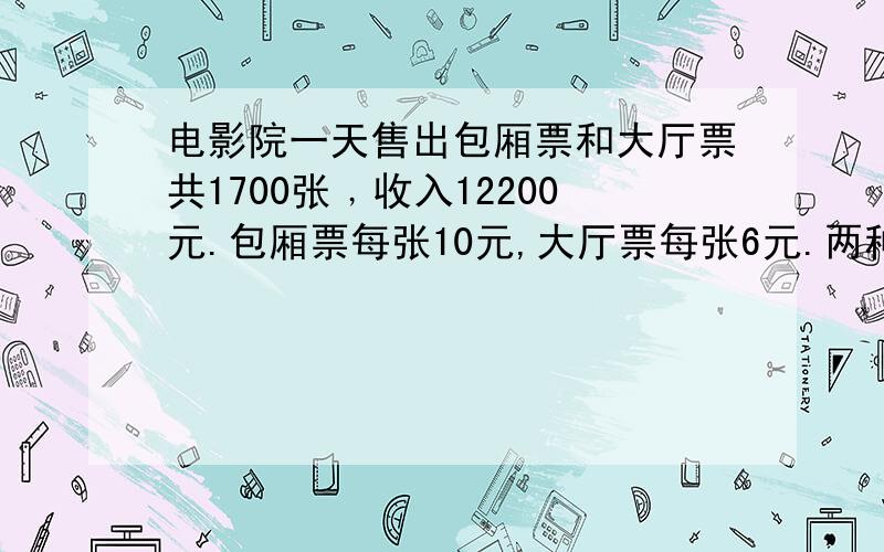 电影院一天售出包厢票和大厅票共1700张﹐收入12200元.包厢票每张10元,大厅票每张6元.两种票各卖出多少张?