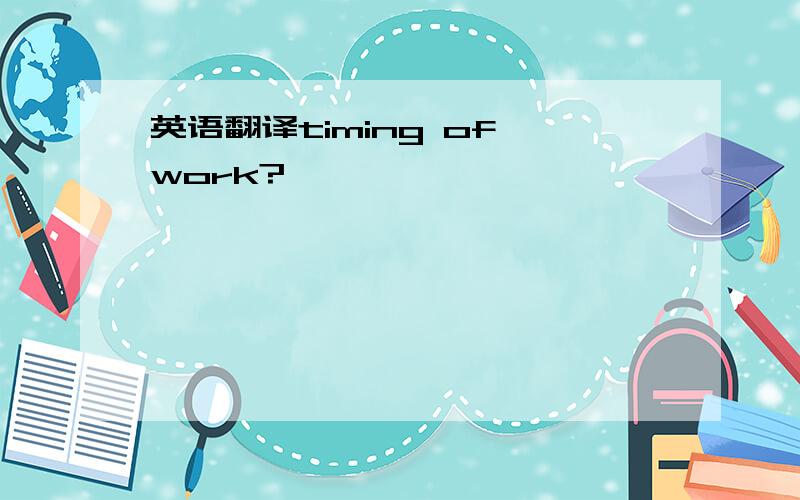 英语翻译timing of work?