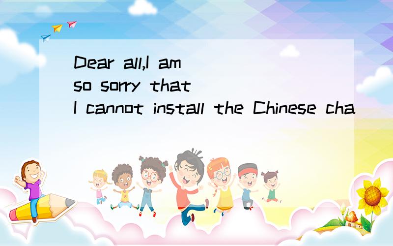 Dear all,I am so sorry that I cannot install the Chinese cha