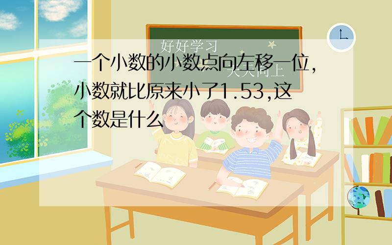 一个小数的小数点向左移一位,小数就比原来小了1.53,这个数是什么