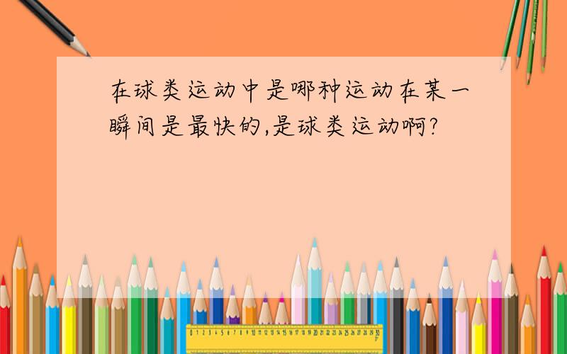 在球类运动中是哪种运动在某一瞬间是最快的,是球类运动啊?