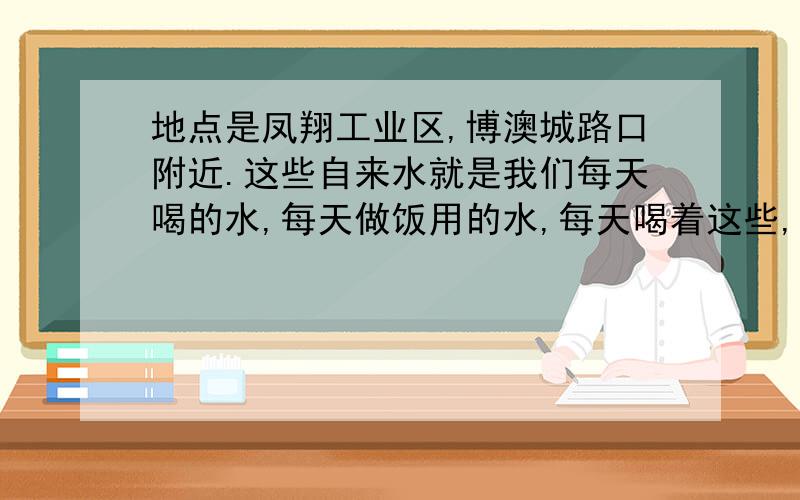 地点是凤翔工业区,博澳城路口附近.这些自来水就是我们每天喝的水,每天做饭用的水,每天喝着这些,我就不敢买社保了,因为我怕