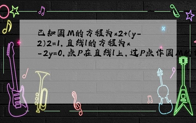 已知圆M的方程为x2+（y-2）2=1，直线l的方程为x-2y=0，点P在直线l上，过P点作圆M的切线PA，PB，切点为