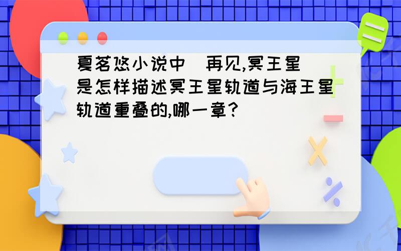 夏茗悠小说中（再见,冥王星）是怎样描述冥王星轨道与海王星轨道重叠的,哪一章?