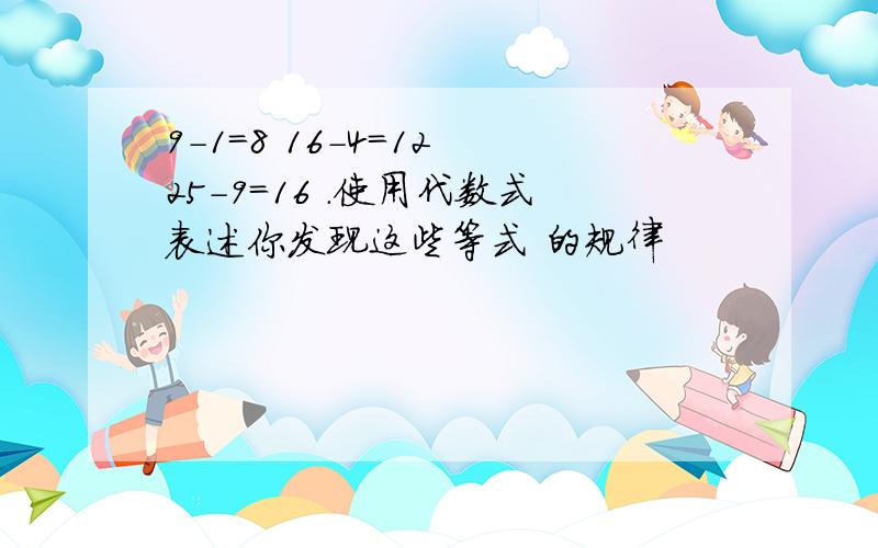 9-1=8 16-4=12 25-9=16 .使用代数式表述你发现这些等式 的规律