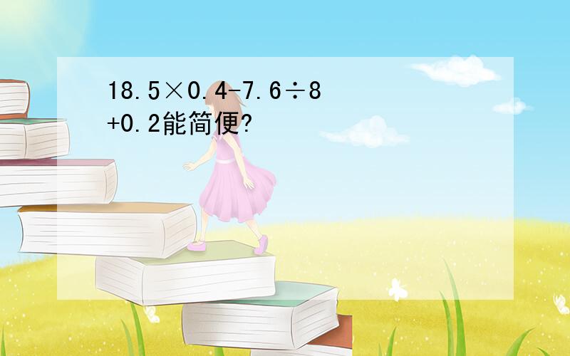 18.5×0.4-7.6÷8+0.2能简便?