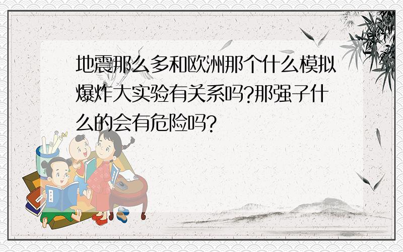 地震那么多和欧洲那个什么模拟爆炸大实验有关系吗?那强子什么的会有危险吗?