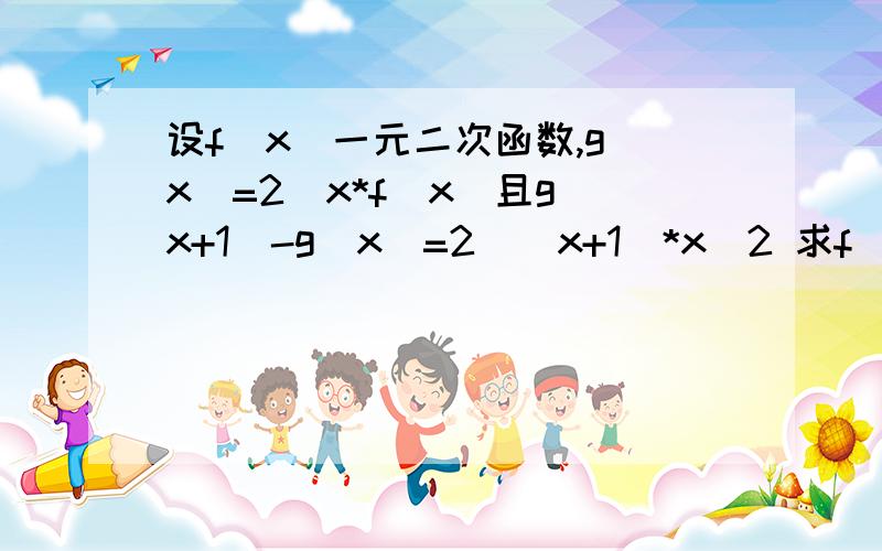 设f(x)一元二次函数,g(x)=2^x*f(x)且g(x+1)-g(x)=2^(x+1)*x^2 求f(x)与g(x)