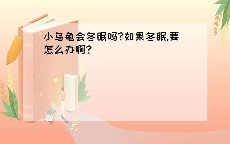 小乌龟会冬眠吗?如果冬眠,要怎么办啊?