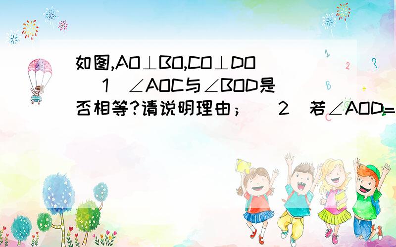 如图,AO⊥BO,CO⊥DO (1)∠AOC与∠BOD是否相等?请说明理由； （2）若∠AOD=52°,求∠BOC的度数