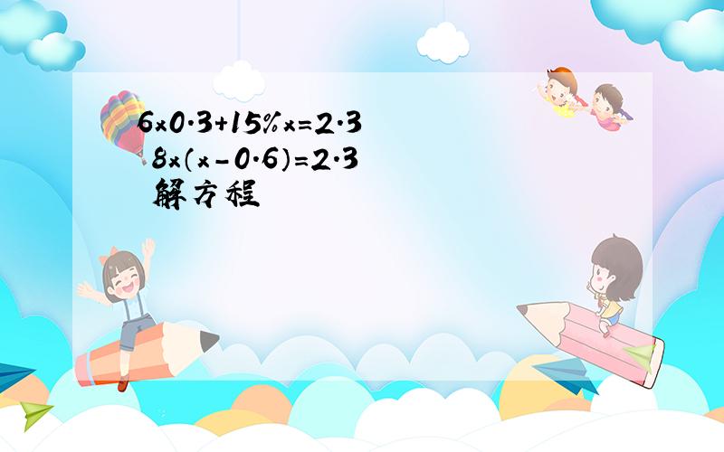 6x0.3+15%x=2.3 8x（x－0.6）=2.3 解方程