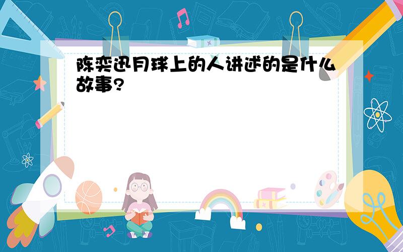 陈奕迅月球上的人讲述的是什么故事?