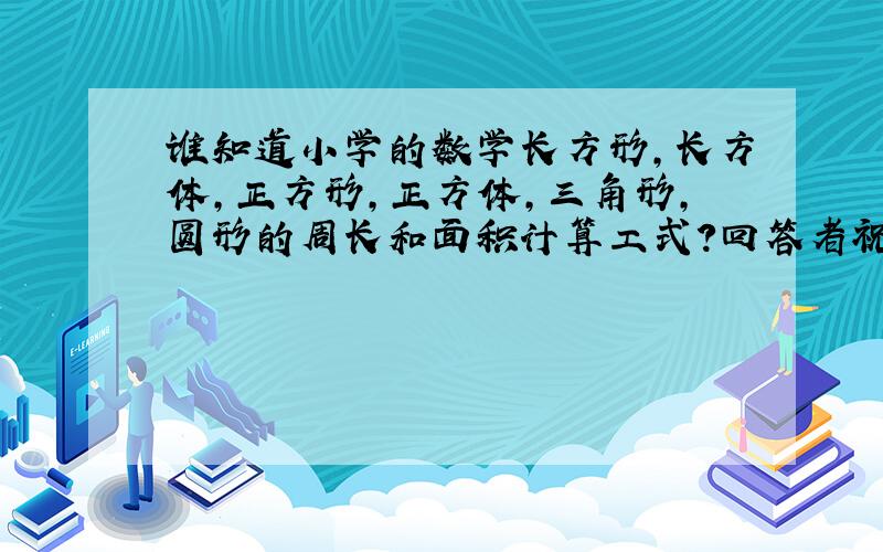 谁知道小学的数学长方形,长方体,正方形,正方体,三角形,圆形的周长和面积计算工式?回答者祝他幸福一生,幸运70年!