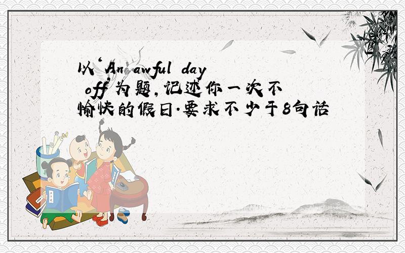 以‘An awful day off’为题,记述你一次不愉快的假日.要求不少于8句话