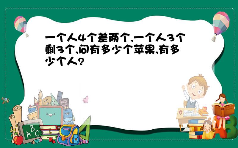 一个人4个差两个,一个人3个剩3个,问有多少个苹果,有多少个人?