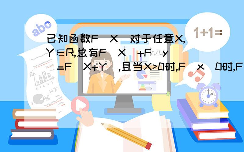 已知函数F(X)对于任意X,Y∈R,总有F(X)+F(y)=F(X+Y),且当X>0时,F(x)0时,F(x)