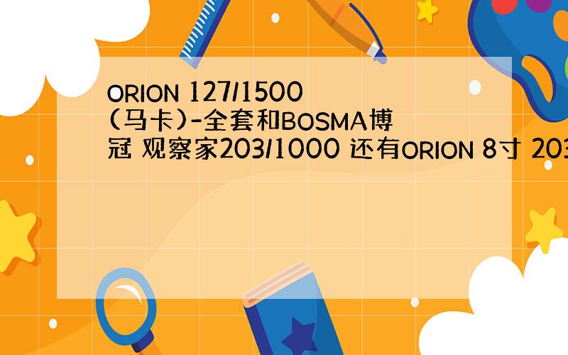 ORION 127/1500(马卡)-全套和BOSMA博冠 观察家203/1000 还有ORION 8寸 203mm口径