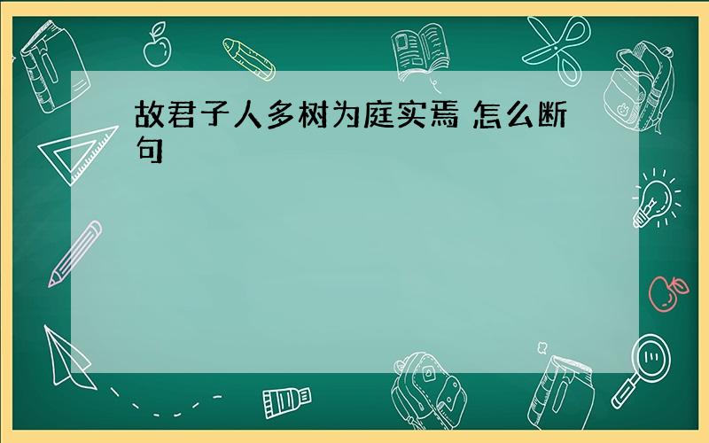 故君子人多树为庭实焉 怎么断句