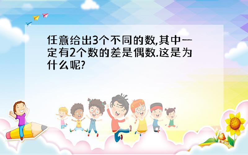 任意给出3个不同的数,其中一定有2个数的差是偶数.这是为什么呢?