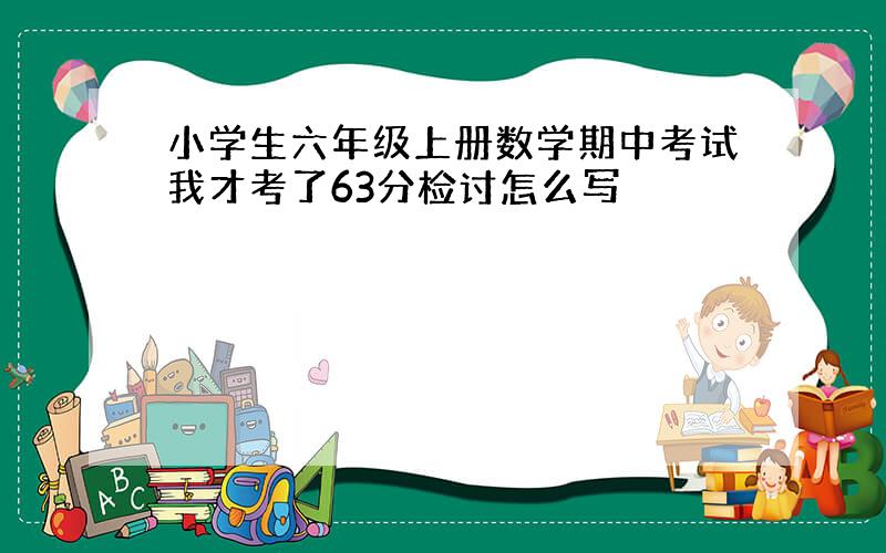 小学生六年级上册数学期中考试我才考了63分检讨怎么写